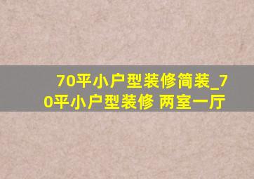 70平小户型装修简装_70平小户型装修 两室一厅